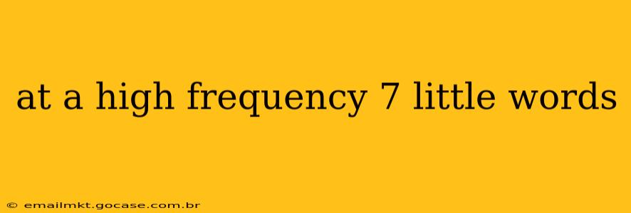 at a high frequency 7 little words