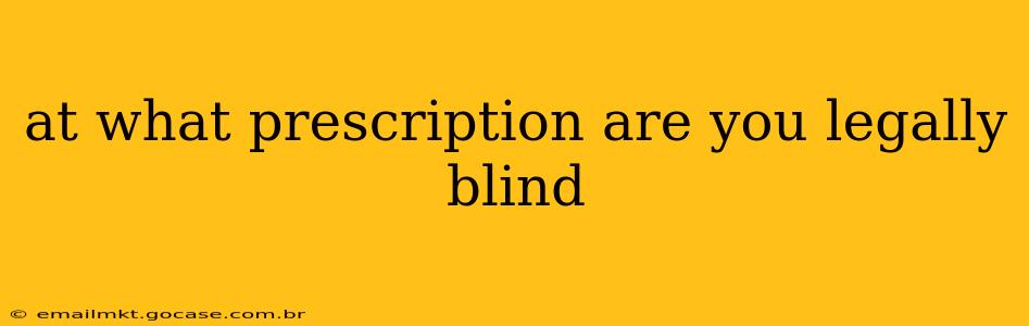 at what prescription are you legally blind