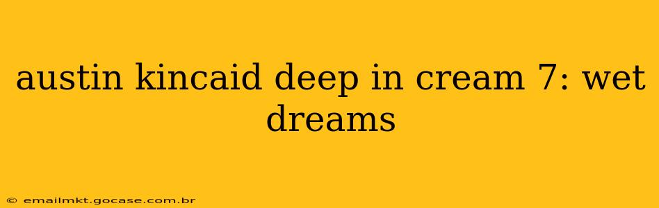 austin kincaid deep in cream 7: wet dreams austin kincaid deep in cream 7: wet dreams