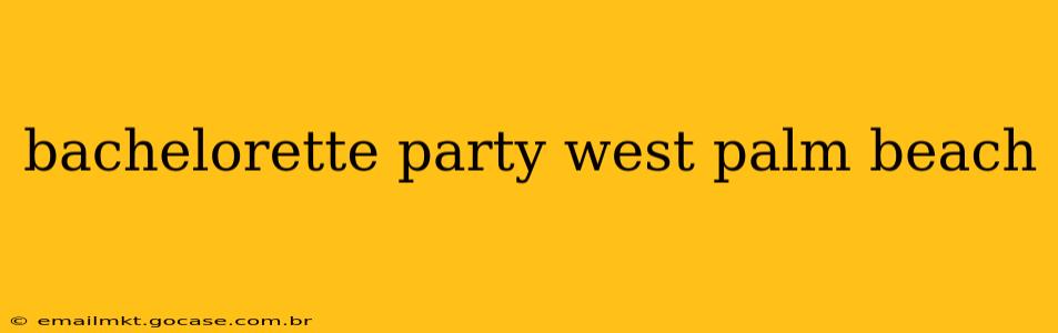 bachelorette party west palm beach