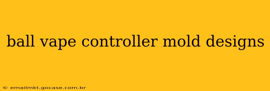 ball vape controller mold designs