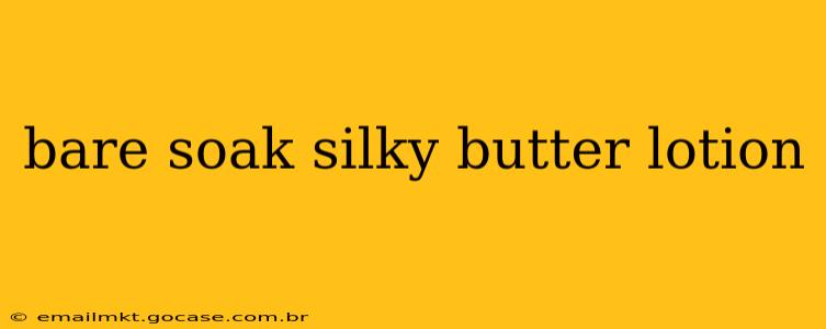 bare soak silky butter lotion