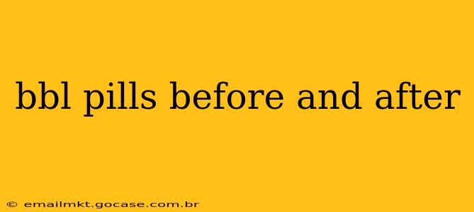 bbl pills before and after
