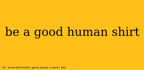 be a good human shirt