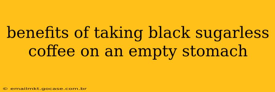 benefits of taking black sugarless coffee on an empty stomach