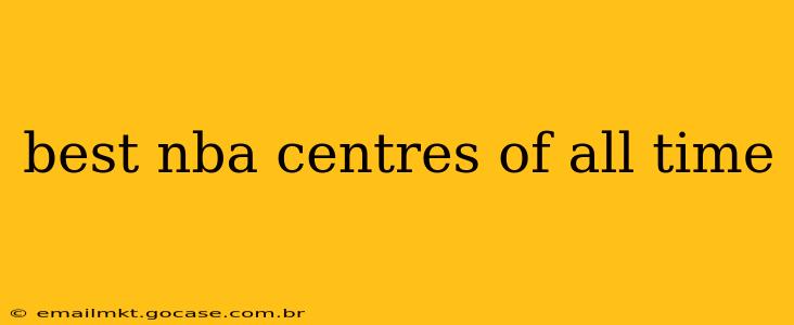 best nba centres of all time