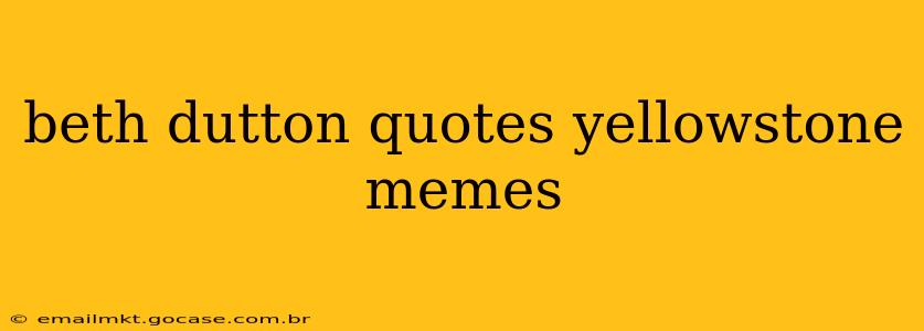 beth dutton quotes yellowstone memes