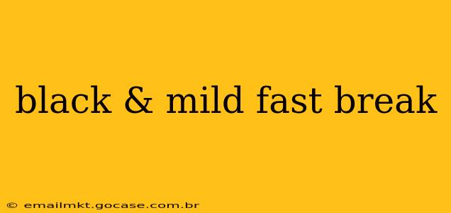 black & mild fast break