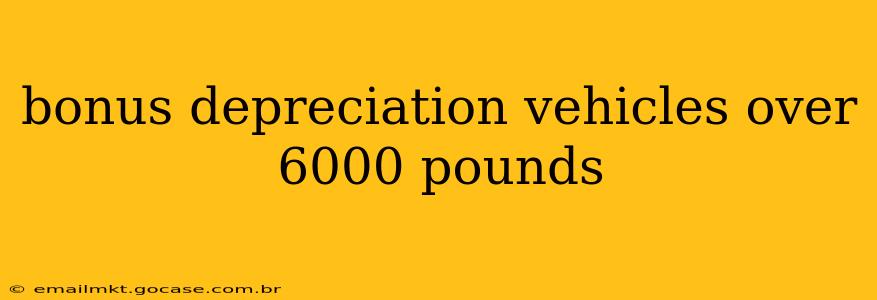 bonus depreciation vehicles over 6000 pounds