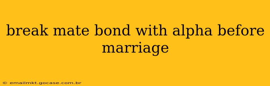 break mate bond with alpha before marriage
