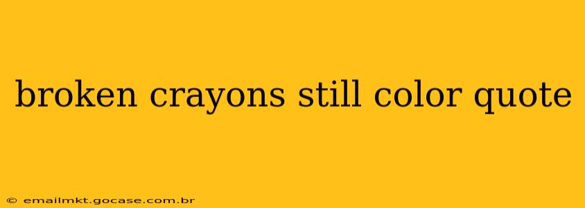 broken crayons still color quote