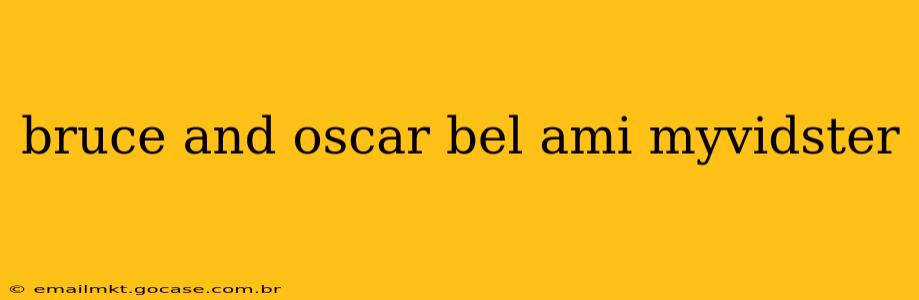 bruce and oscar bel ami myvidster