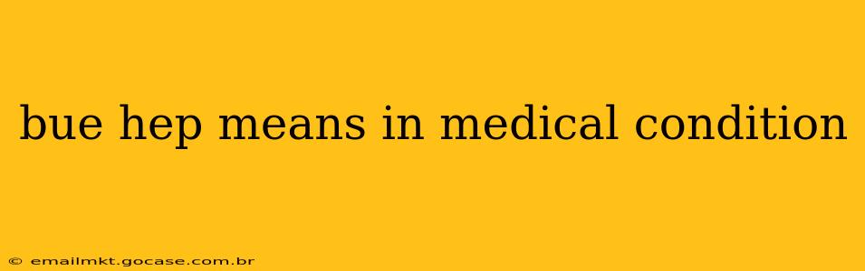 bue hep means in medical condition