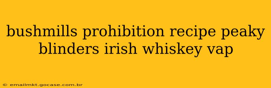 bushmills prohibition recipe peaky blinders irish whiskey vap