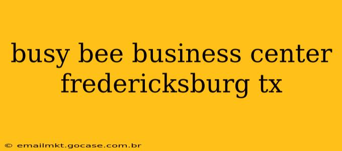 busy bee business center fredericksburg tx