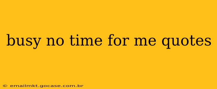 busy no time for me quotes
