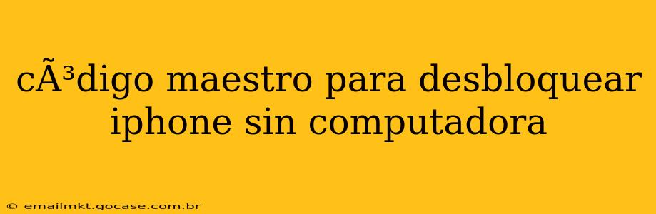 cÃ³digo maestro para desbloquear iphone sin computadora