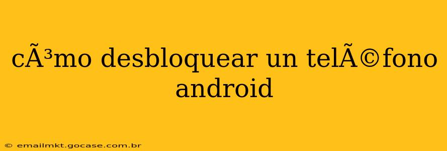 cÃ³mo desbloquear un telÃ©fono android