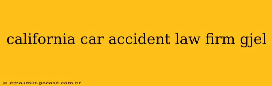 california car accident law firm gjel
