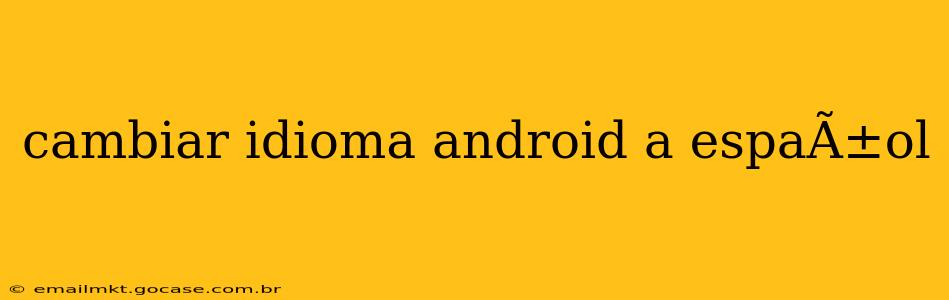 cambiar idioma android a espaÃ±ol