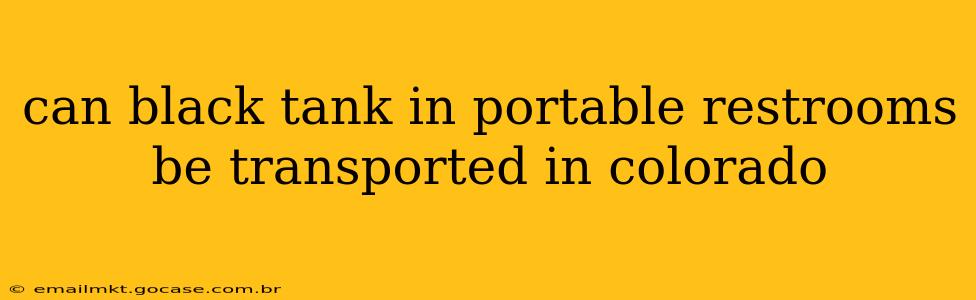 can black tank in portable restrooms be transported in colorado