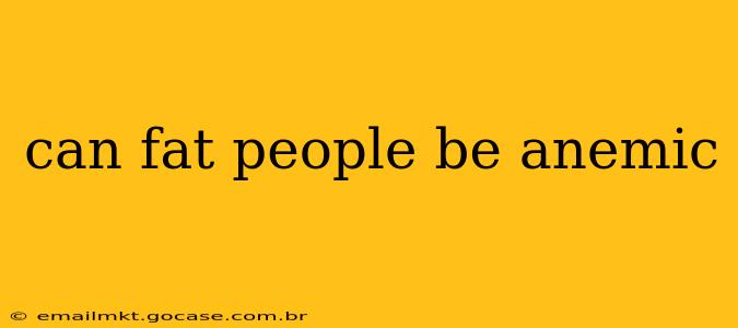 can fat people be anemic