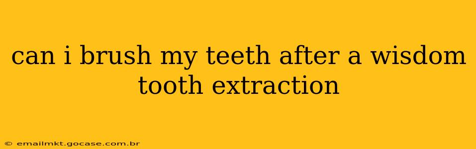 can i brush my teeth after a wisdom tooth extraction