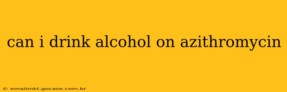 can i drink alcohol on azithromycin