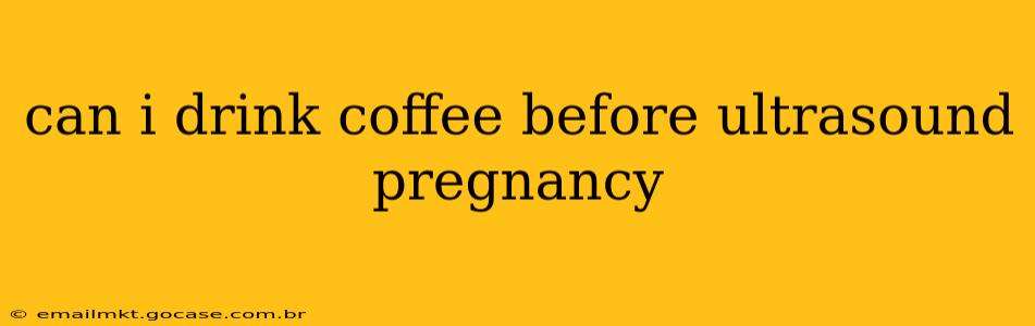 can i drink coffee before ultrasound pregnancy