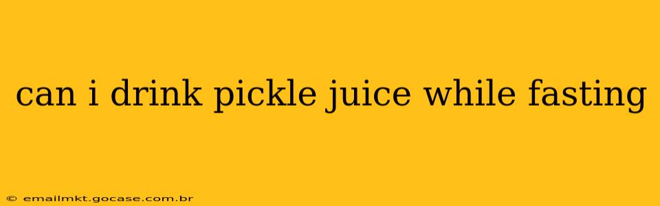 can i drink pickle juice while fasting