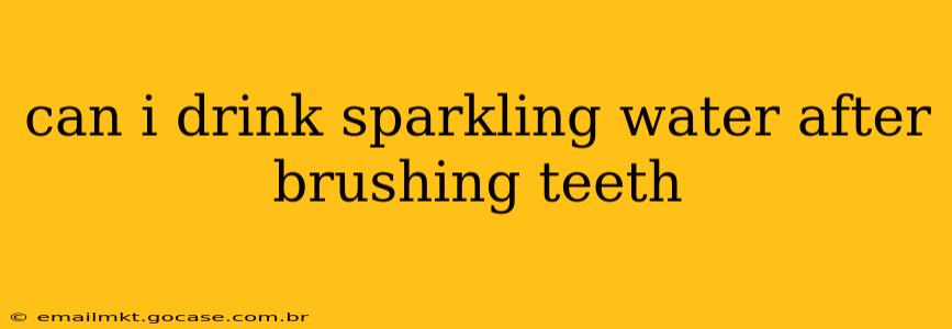 can i drink sparkling water after brushing teeth