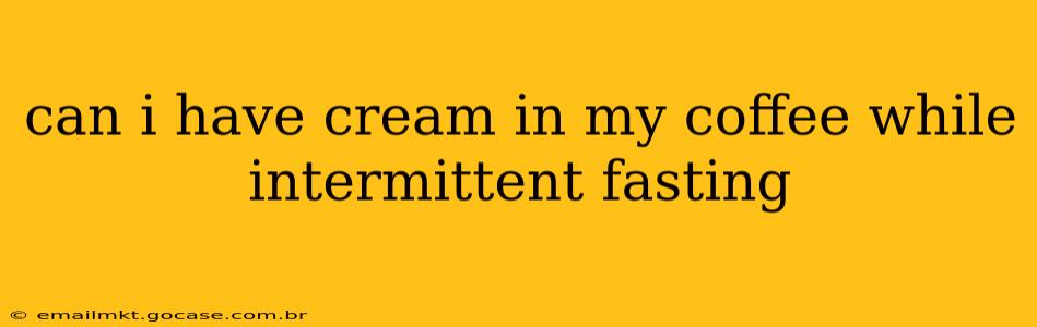 can i have cream in my coffee while intermittent fasting