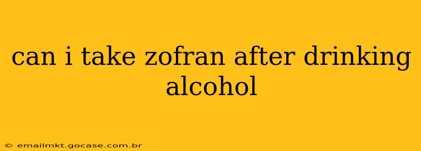 can i take zofran after drinking alcohol