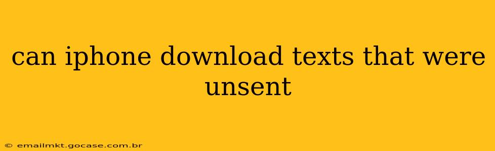 can iphone download texts that were unsent