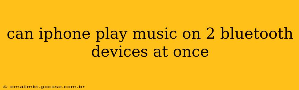 can iphone play music on 2 bluetooth devices at once