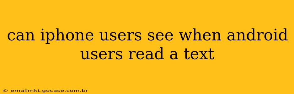 can iphone users see when android users read a text