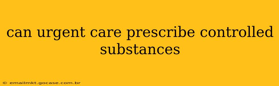 can urgent care prescribe controlled substances