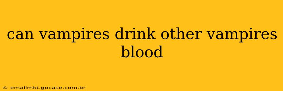 can vampires drink other vampires blood