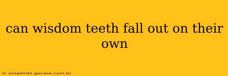 can wisdom teeth fall out on their own