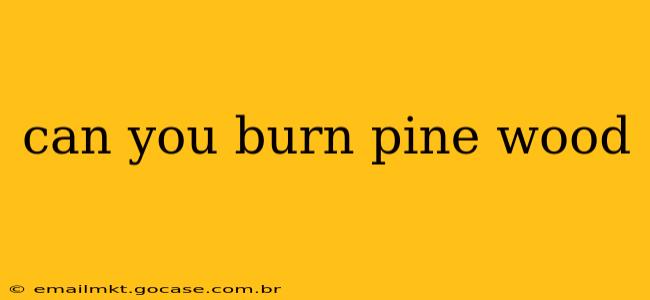 can you burn pine wood