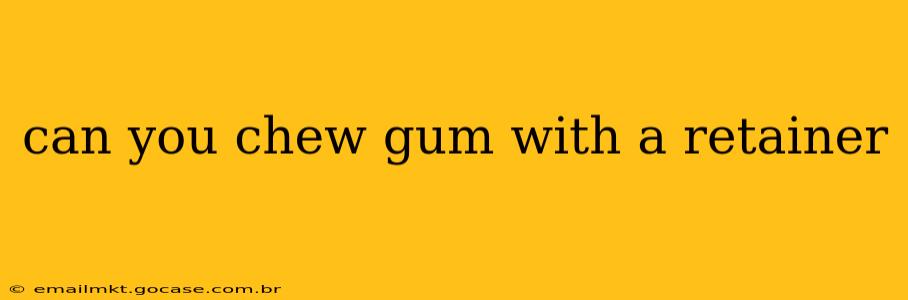 can you chew gum with a retainer