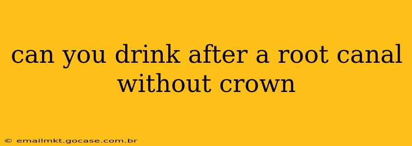 can you drink after a root canal without crown