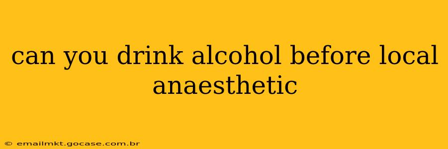 can you drink alcohol before local anaesthetic
