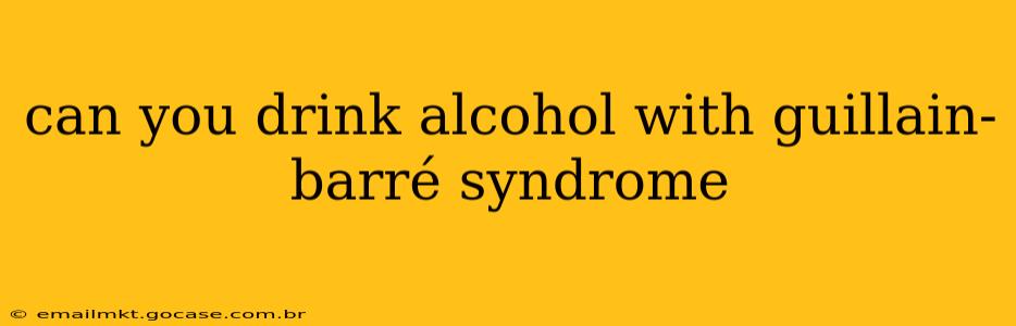 can you drink alcohol with guillain-barré syndrome