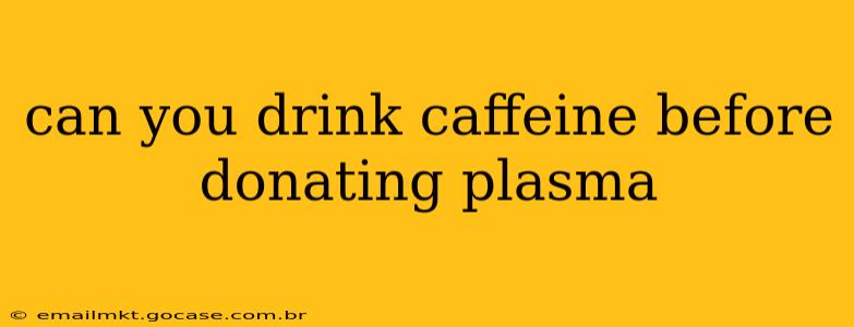 can you drink caffeine before donating plasma