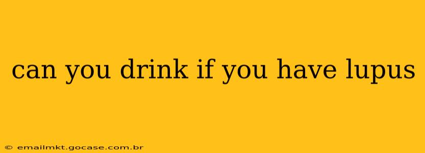 can you drink if you have lupus