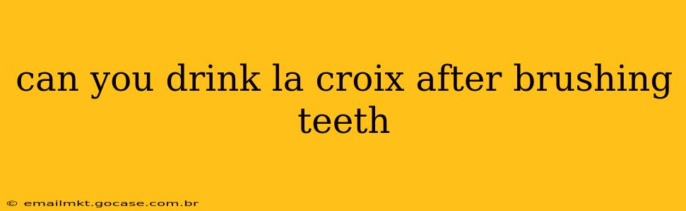can you drink la croix after brushing teeth