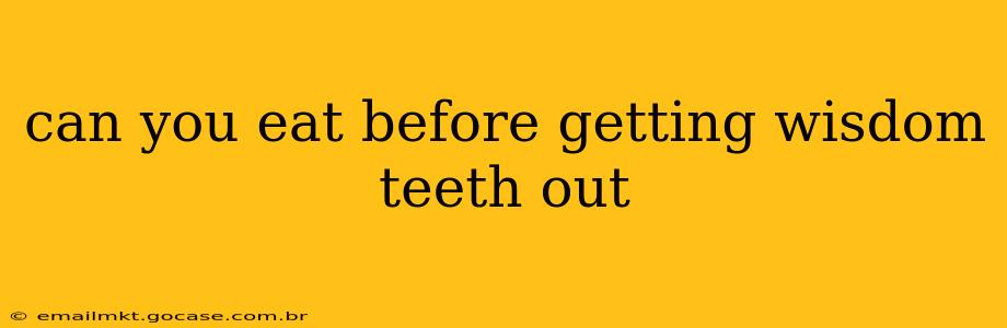 can you eat before getting wisdom teeth out