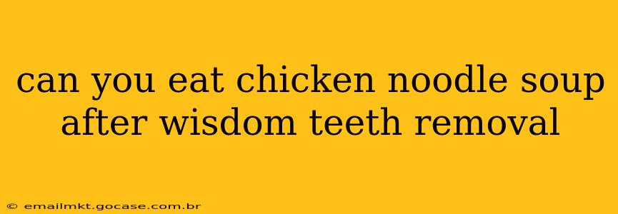 can you eat chicken noodle soup after wisdom teeth removal