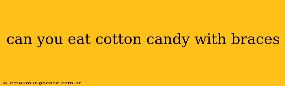 can you eat cotton candy with braces